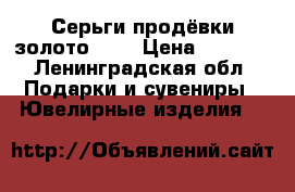 Серьги продёвки золото 585 › Цена ­ 5 000 - Ленинградская обл. Подарки и сувениры » Ювелирные изделия   
